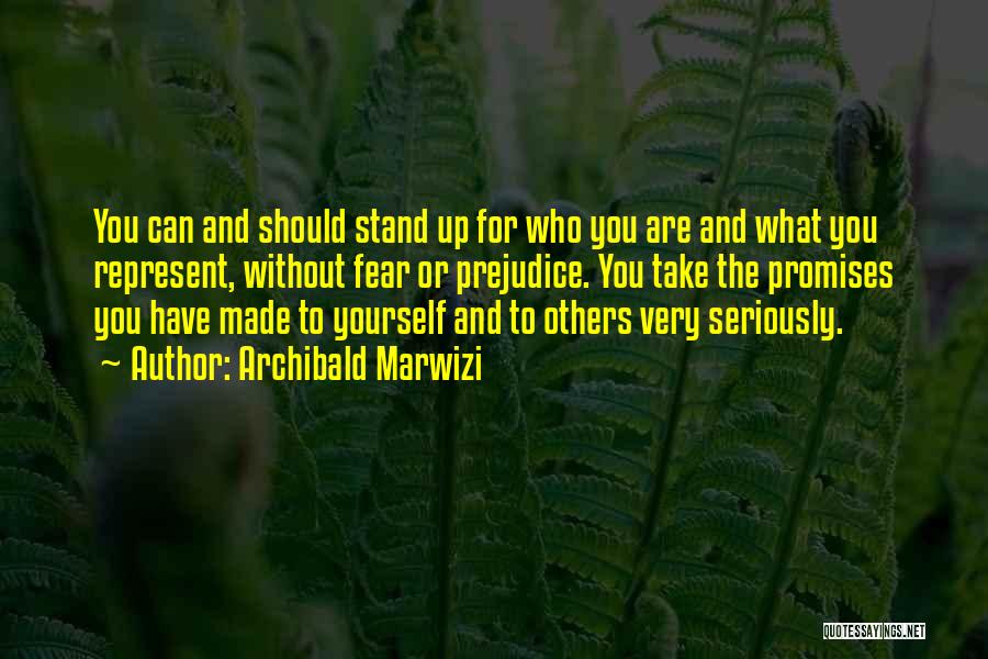 Archibald Marwizi Quotes: You Can And Should Stand Up For Who You Are And What You Represent, Without Fear Or Prejudice. You Take