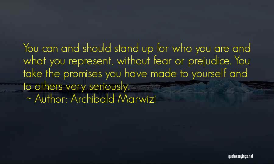 Archibald Marwizi Quotes: You Can And Should Stand Up For Who You Are And What You Represent, Without Fear Or Prejudice. You Take