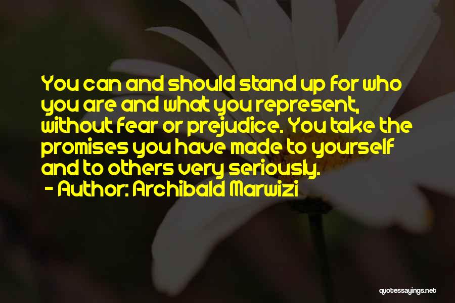 Archibald Marwizi Quotes: You Can And Should Stand Up For Who You Are And What You Represent, Without Fear Or Prejudice. You Take