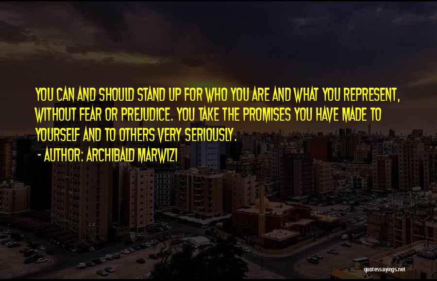 Archibald Marwizi Quotes: You Can And Should Stand Up For Who You Are And What You Represent, Without Fear Or Prejudice. You Take