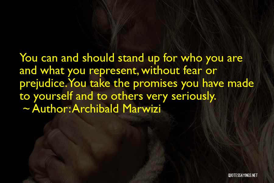 Archibald Marwizi Quotes: You Can And Should Stand Up For Who You Are And What You Represent, Without Fear Or Prejudice. You Take