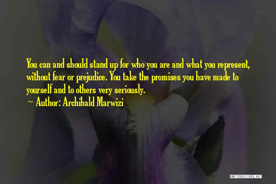 Archibald Marwizi Quotes: You Can And Should Stand Up For Who You Are And What You Represent, Without Fear Or Prejudice. You Take