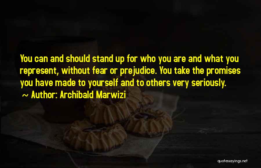 Archibald Marwizi Quotes: You Can And Should Stand Up For Who You Are And What You Represent, Without Fear Or Prejudice. You Take