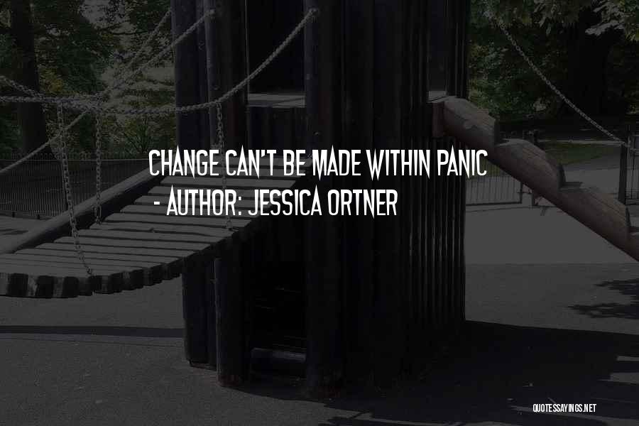 Jessica Ortner Quotes: Change Can't Be Made Within Panic