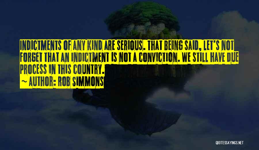 Rob Simmons Quotes: Indictments Of Any Kind Are Serious. That Being Said, Let's Not Forget That An Indictment Is Not A Conviction. We