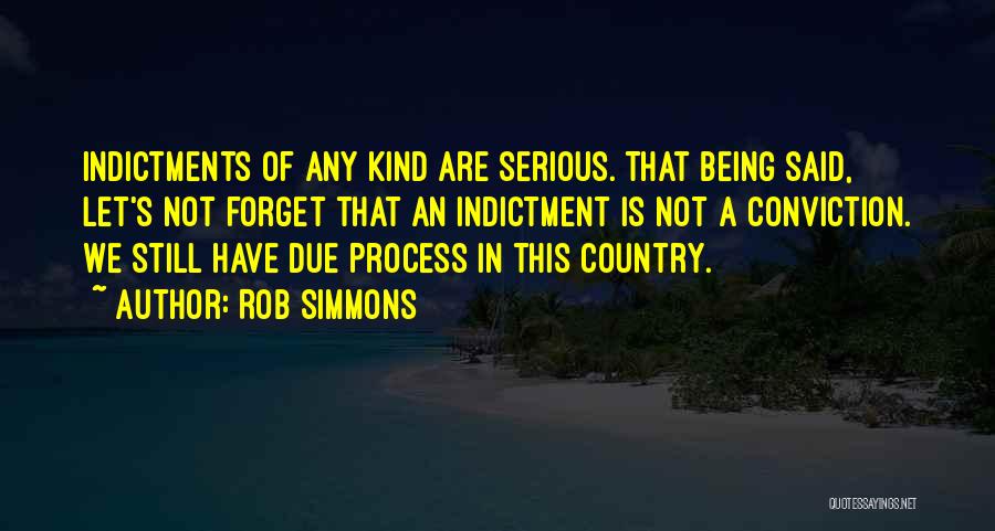 Rob Simmons Quotes: Indictments Of Any Kind Are Serious. That Being Said, Let's Not Forget That An Indictment Is Not A Conviction. We