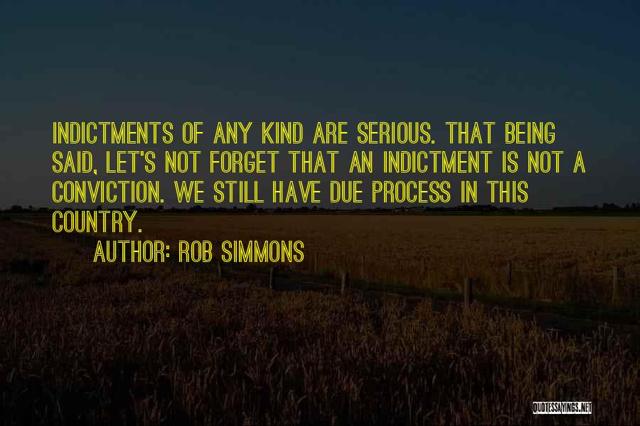 Rob Simmons Quotes: Indictments Of Any Kind Are Serious. That Being Said, Let's Not Forget That An Indictment Is Not A Conviction. We