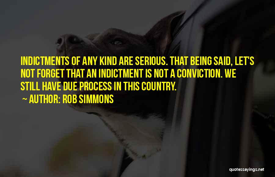 Rob Simmons Quotes: Indictments Of Any Kind Are Serious. That Being Said, Let's Not Forget That An Indictment Is Not A Conviction. We