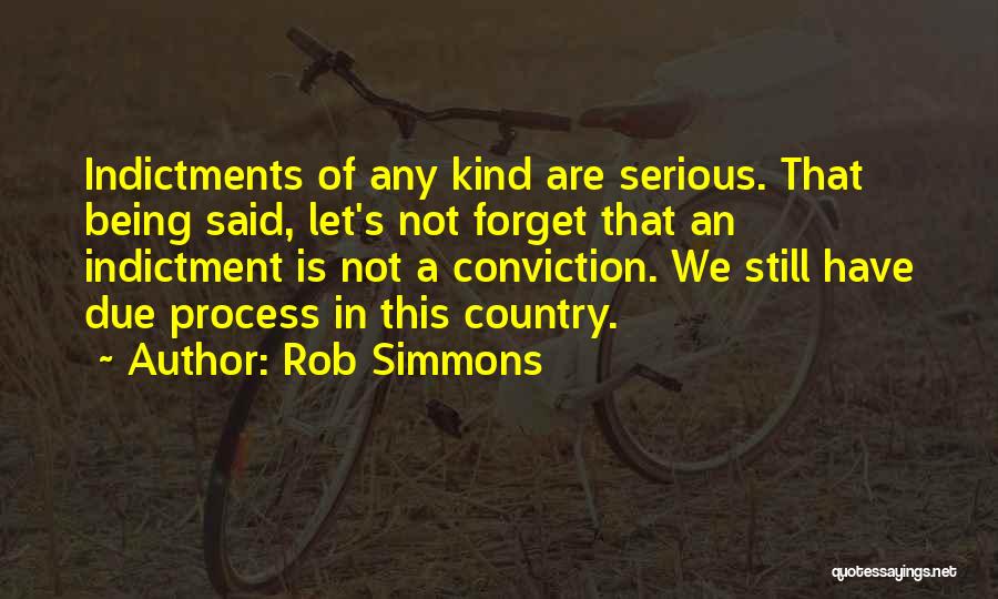 Rob Simmons Quotes: Indictments Of Any Kind Are Serious. That Being Said, Let's Not Forget That An Indictment Is Not A Conviction. We