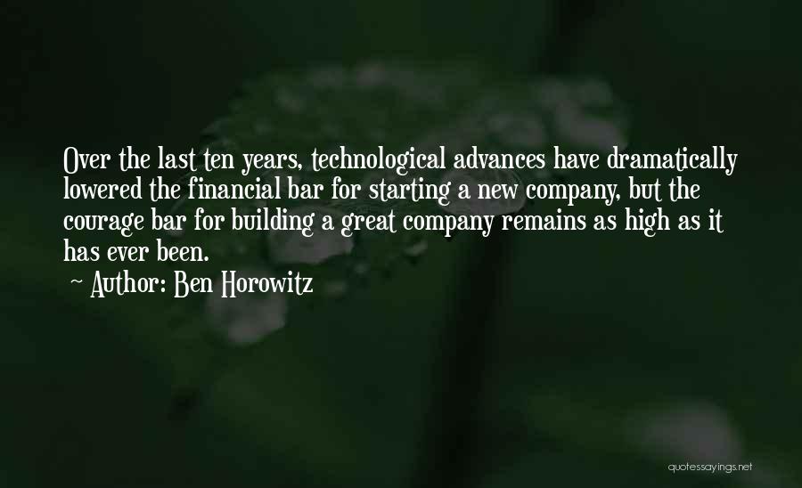 Ben Horowitz Quotes: Over The Last Ten Years, Technological Advances Have Dramatically Lowered The Financial Bar For Starting A New Company, But The