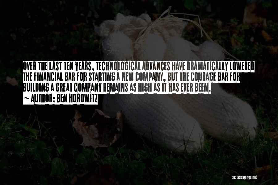 Ben Horowitz Quotes: Over The Last Ten Years, Technological Advances Have Dramatically Lowered The Financial Bar For Starting A New Company, But The