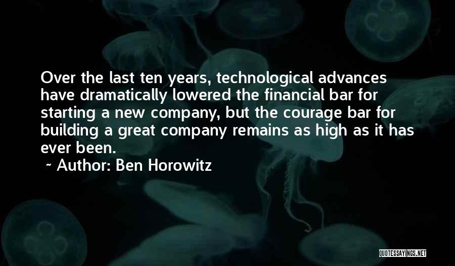 Ben Horowitz Quotes: Over The Last Ten Years, Technological Advances Have Dramatically Lowered The Financial Bar For Starting A New Company, But The