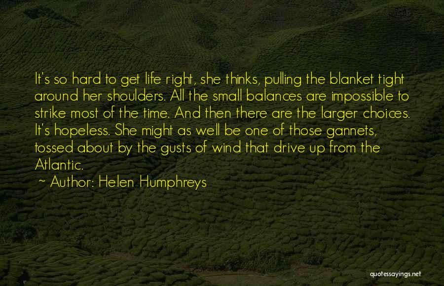 Helen Humphreys Quotes: It's So Hard To Get Life Right, She Thinks, Pulling The Blanket Tight Around Her Shoulders. All The Small Balances