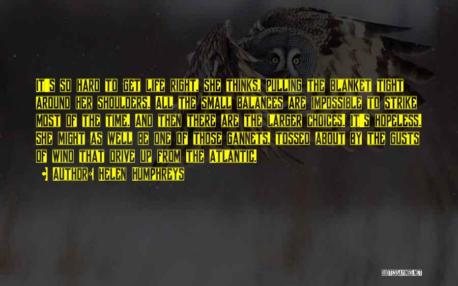 Helen Humphreys Quotes: It's So Hard To Get Life Right, She Thinks, Pulling The Blanket Tight Around Her Shoulders. All The Small Balances