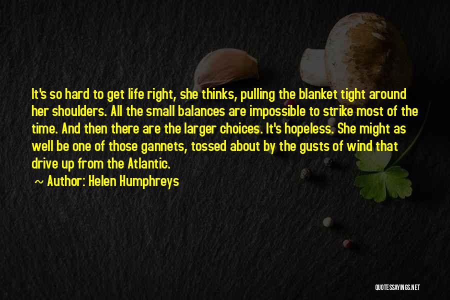 Helen Humphreys Quotes: It's So Hard To Get Life Right, She Thinks, Pulling The Blanket Tight Around Her Shoulders. All The Small Balances