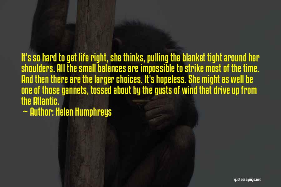 Helen Humphreys Quotes: It's So Hard To Get Life Right, She Thinks, Pulling The Blanket Tight Around Her Shoulders. All The Small Balances