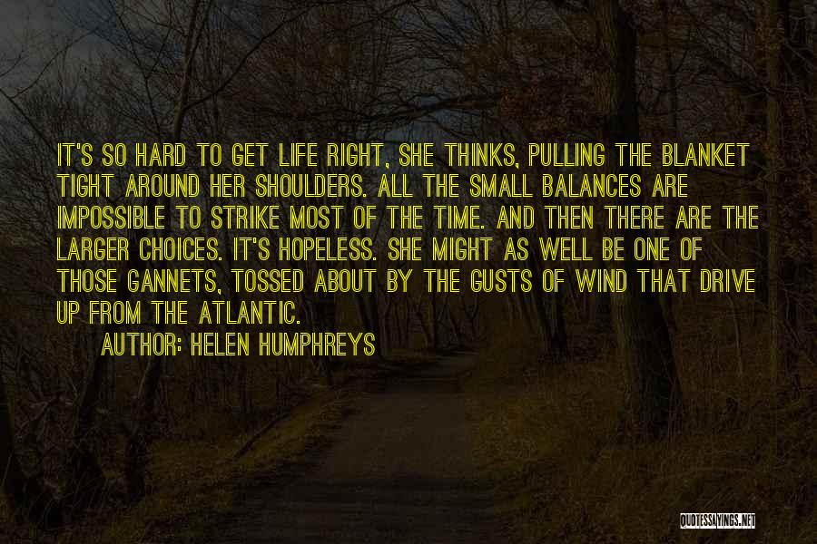 Helen Humphreys Quotes: It's So Hard To Get Life Right, She Thinks, Pulling The Blanket Tight Around Her Shoulders. All The Small Balances