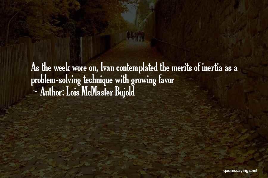 Lois McMaster Bujold Quotes: As The Week Wore On, Ivan Contemplated The Merits Of Inertia As A Problem-solving Technique With Growing Favor