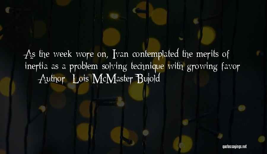 Lois McMaster Bujold Quotes: As The Week Wore On, Ivan Contemplated The Merits Of Inertia As A Problem-solving Technique With Growing Favor