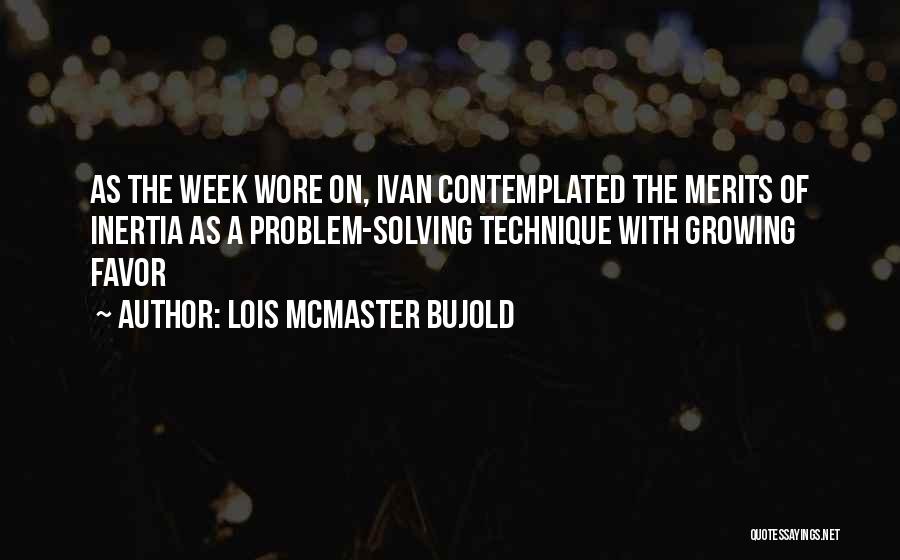 Lois McMaster Bujold Quotes: As The Week Wore On, Ivan Contemplated The Merits Of Inertia As A Problem-solving Technique With Growing Favor