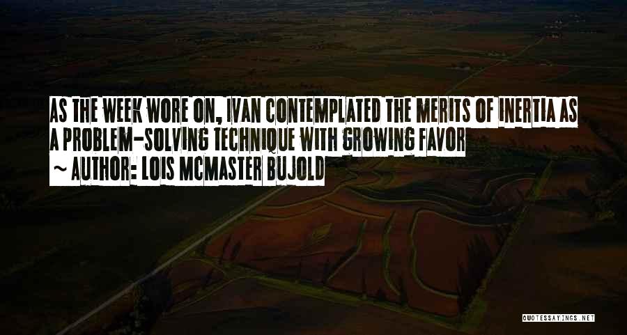 Lois McMaster Bujold Quotes: As The Week Wore On, Ivan Contemplated The Merits Of Inertia As A Problem-solving Technique With Growing Favor