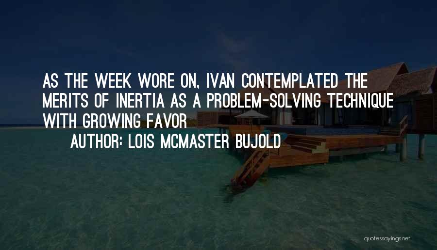 Lois McMaster Bujold Quotes: As The Week Wore On, Ivan Contemplated The Merits Of Inertia As A Problem-solving Technique With Growing Favor