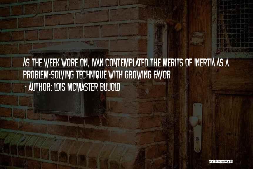 Lois McMaster Bujold Quotes: As The Week Wore On, Ivan Contemplated The Merits Of Inertia As A Problem-solving Technique With Growing Favor