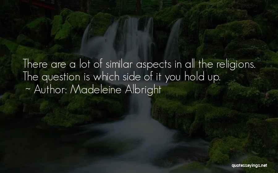 Madeleine Albright Quotes: There Are A Lot Of Similar Aspects In All The Religions. The Question Is Which Side Of It You Hold