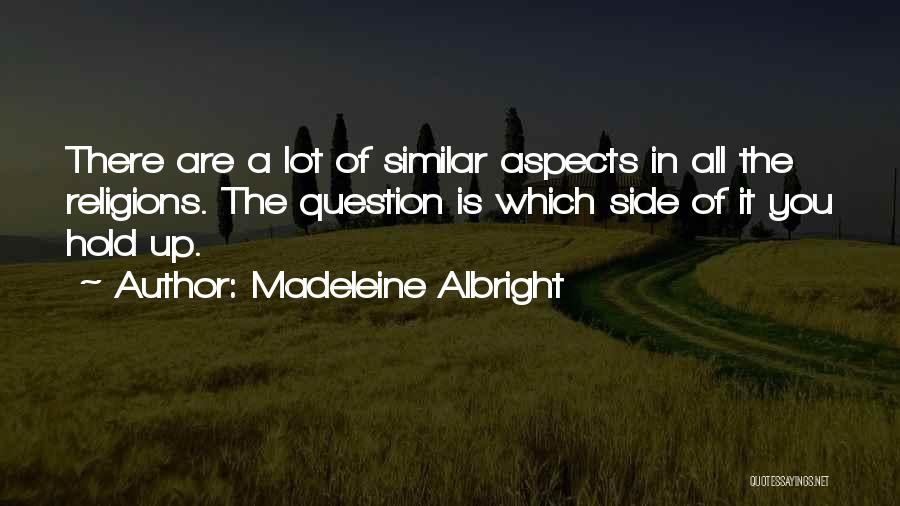 Madeleine Albright Quotes: There Are A Lot Of Similar Aspects In All The Religions. The Question Is Which Side Of It You Hold