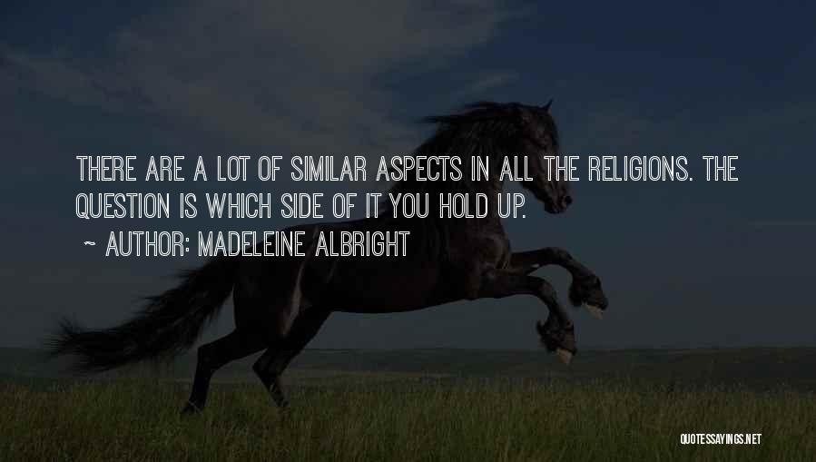 Madeleine Albright Quotes: There Are A Lot Of Similar Aspects In All The Religions. The Question Is Which Side Of It You Hold