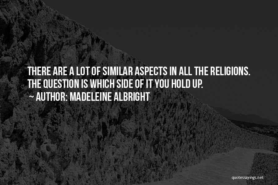 Madeleine Albright Quotes: There Are A Lot Of Similar Aspects In All The Religions. The Question Is Which Side Of It You Hold