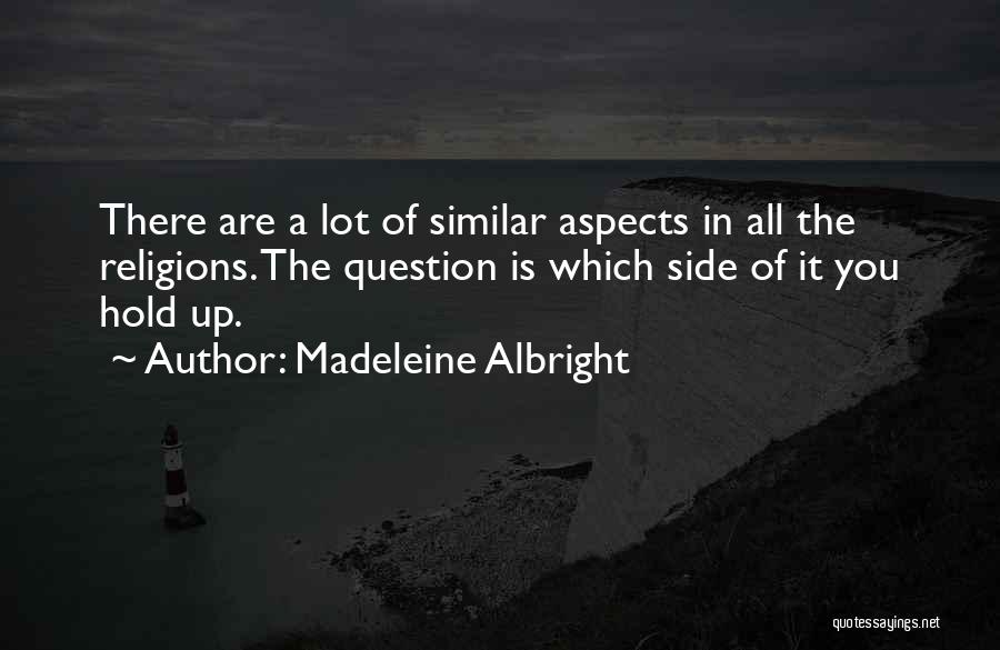 Madeleine Albright Quotes: There Are A Lot Of Similar Aspects In All The Religions. The Question Is Which Side Of It You Hold