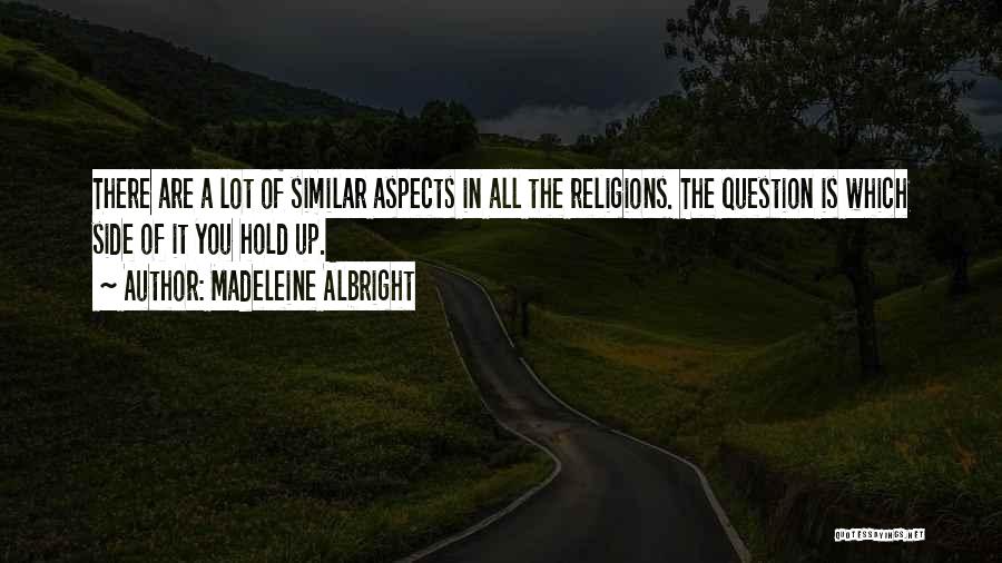 Madeleine Albright Quotes: There Are A Lot Of Similar Aspects In All The Religions. The Question Is Which Side Of It You Hold