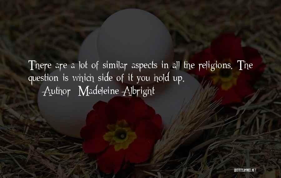 Madeleine Albright Quotes: There Are A Lot Of Similar Aspects In All The Religions. The Question Is Which Side Of It You Hold