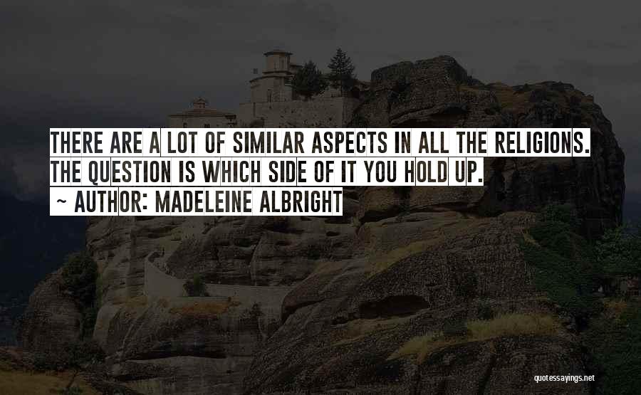 Madeleine Albright Quotes: There Are A Lot Of Similar Aspects In All The Religions. The Question Is Which Side Of It You Hold