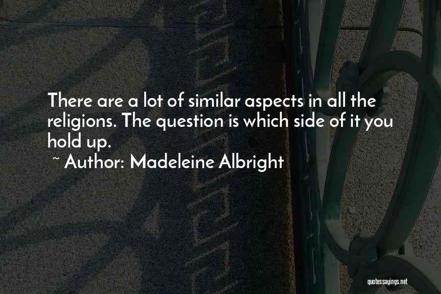 Madeleine Albright Quotes: There Are A Lot Of Similar Aspects In All The Religions. The Question Is Which Side Of It You Hold