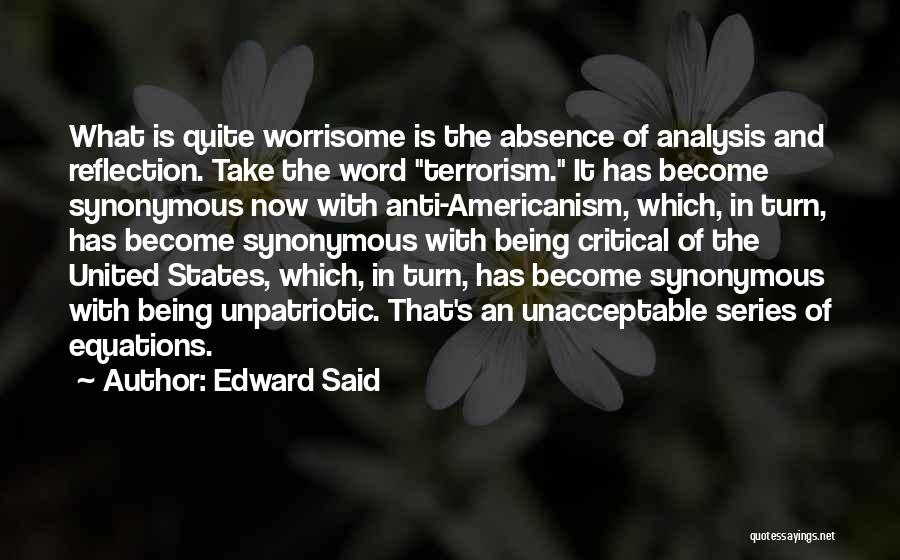 Edward Said Quotes: What Is Quite Worrisome Is The Absence Of Analysis And Reflection. Take The Word Terrorism. It Has Become Synonymous Now