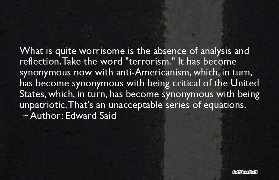 Edward Said Quotes: What Is Quite Worrisome Is The Absence Of Analysis And Reflection. Take The Word Terrorism. It Has Become Synonymous Now