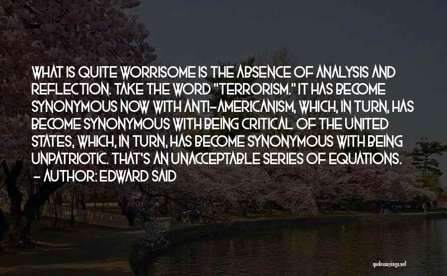 Edward Said Quotes: What Is Quite Worrisome Is The Absence Of Analysis And Reflection. Take The Word Terrorism. It Has Become Synonymous Now