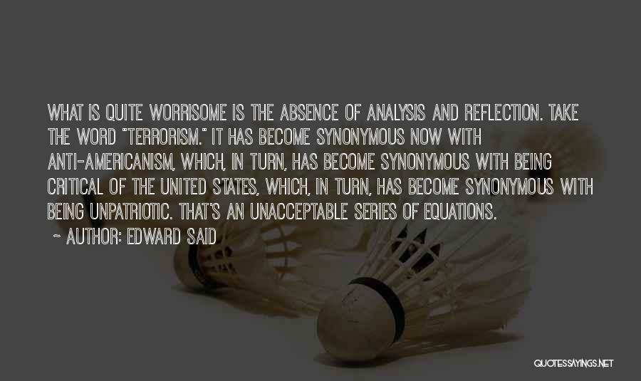 Edward Said Quotes: What Is Quite Worrisome Is The Absence Of Analysis And Reflection. Take The Word Terrorism. It Has Become Synonymous Now