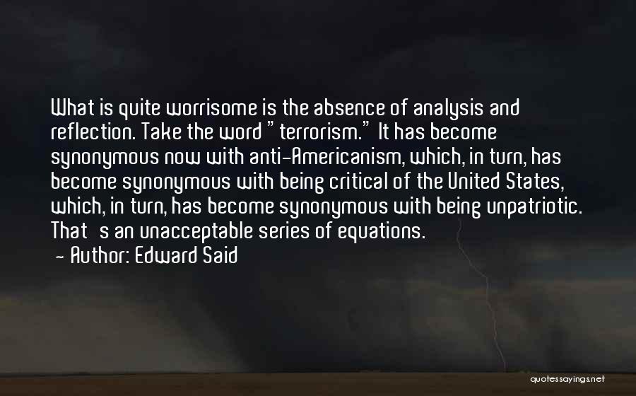 Edward Said Quotes: What Is Quite Worrisome Is The Absence Of Analysis And Reflection. Take The Word Terrorism. It Has Become Synonymous Now