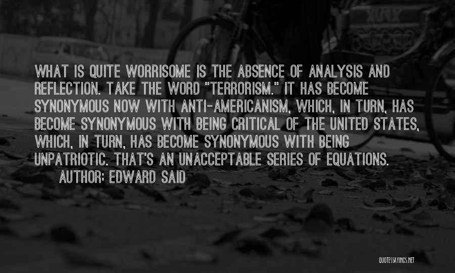 Edward Said Quotes: What Is Quite Worrisome Is The Absence Of Analysis And Reflection. Take The Word Terrorism. It Has Become Synonymous Now