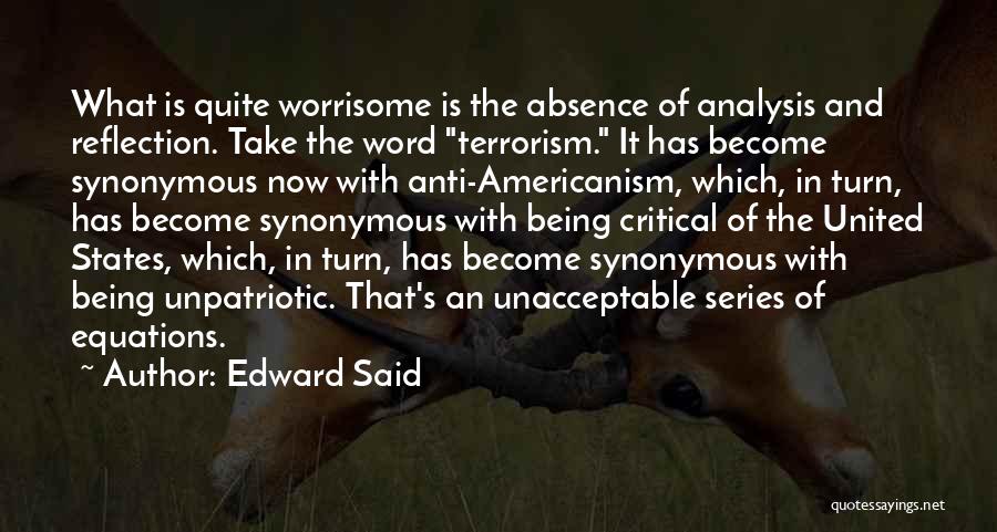 Edward Said Quotes: What Is Quite Worrisome Is The Absence Of Analysis And Reflection. Take The Word Terrorism. It Has Become Synonymous Now
