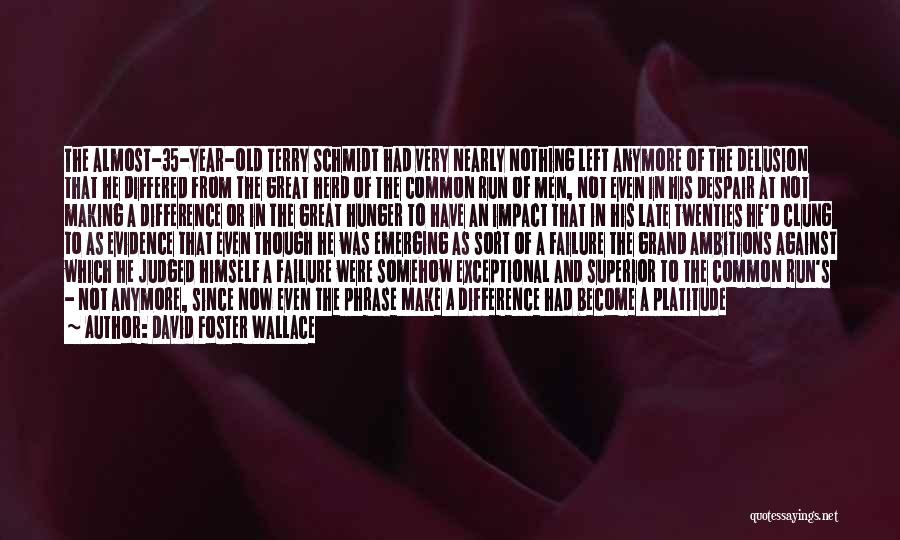 David Foster Wallace Quotes: The Almost-35-year-old Terry Schmidt Had Very Nearly Nothing Left Anymore Of The Delusion That He Differed From The Great Herd