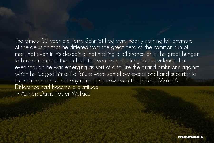 David Foster Wallace Quotes: The Almost-35-year-old Terry Schmidt Had Very Nearly Nothing Left Anymore Of The Delusion That He Differed From The Great Herd