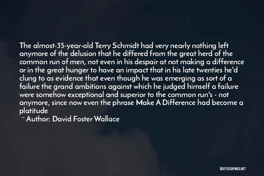 David Foster Wallace Quotes: The Almost-35-year-old Terry Schmidt Had Very Nearly Nothing Left Anymore Of The Delusion That He Differed From The Great Herd