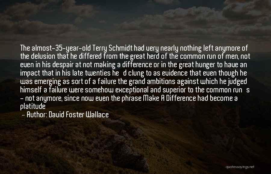 David Foster Wallace Quotes: The Almost-35-year-old Terry Schmidt Had Very Nearly Nothing Left Anymore Of The Delusion That He Differed From The Great Herd