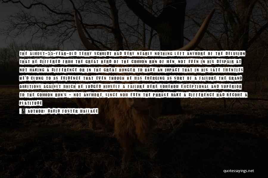 David Foster Wallace Quotes: The Almost-35-year-old Terry Schmidt Had Very Nearly Nothing Left Anymore Of The Delusion That He Differed From The Great Herd