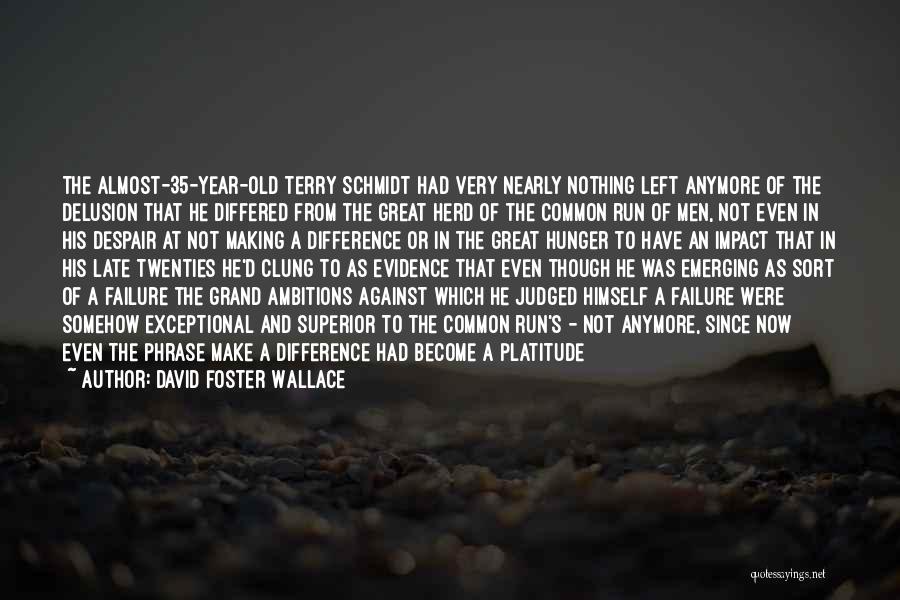 David Foster Wallace Quotes: The Almost-35-year-old Terry Schmidt Had Very Nearly Nothing Left Anymore Of The Delusion That He Differed From The Great Herd