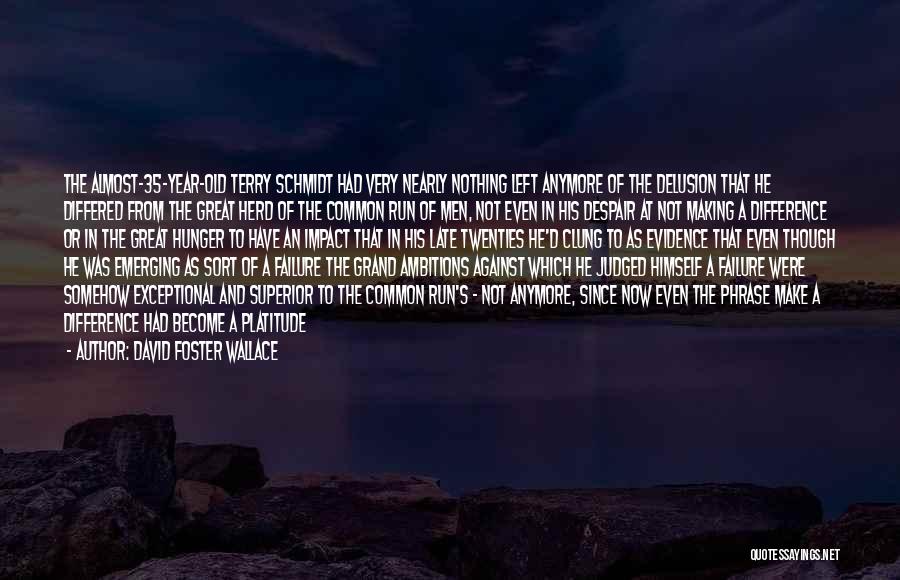 David Foster Wallace Quotes: The Almost-35-year-old Terry Schmidt Had Very Nearly Nothing Left Anymore Of The Delusion That He Differed From The Great Herd